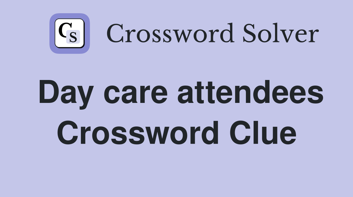 Day care attendees Crossword Clue