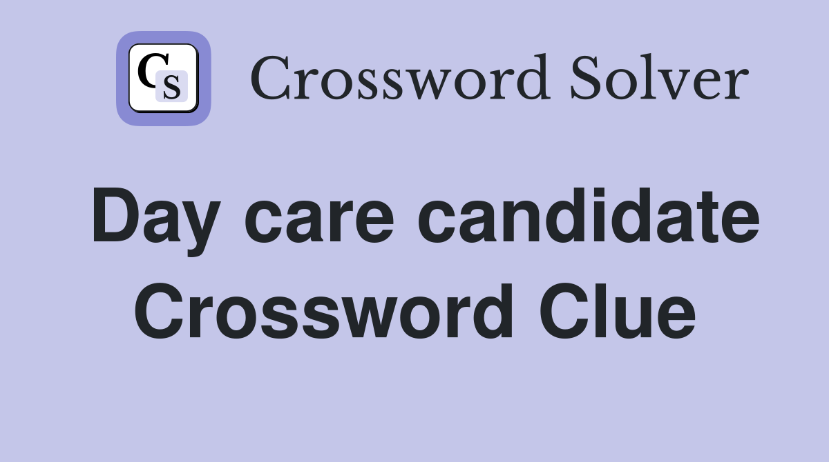 Day care candidate Crossword Clue
