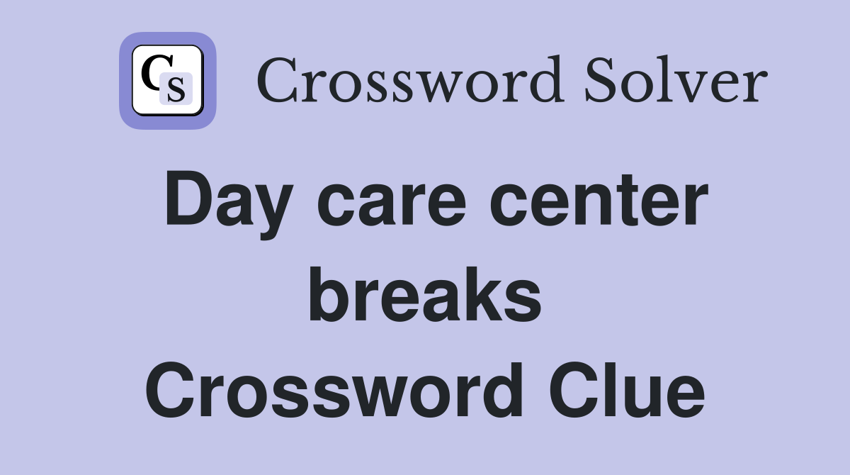 Day care center breaks Crossword Clue