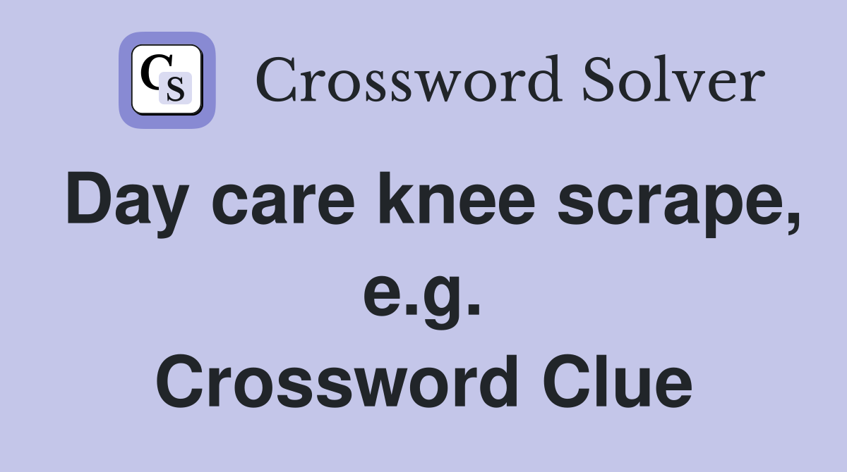 Day care knee scrape, e.g. Crossword Clue