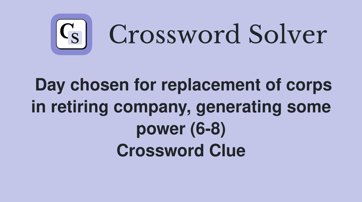 Day chosen for replacement of corps in retiring company, generating some power (6-8) Crossword Clue