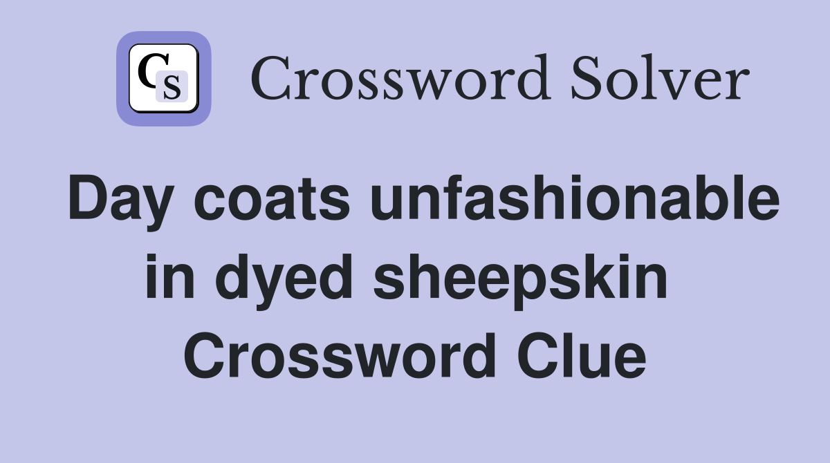 Day coats unfashionable in dyed sheepskin  Crossword Clue