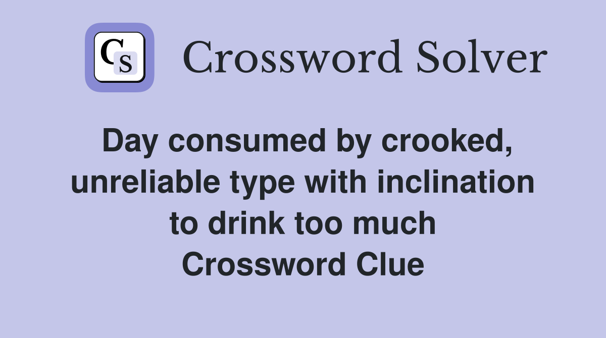 Day consumed by crooked, unreliable type with inclination to drink too much Crossword Clue