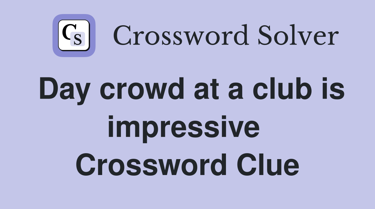 Day crowd at a club is impressive  Crossword Clue