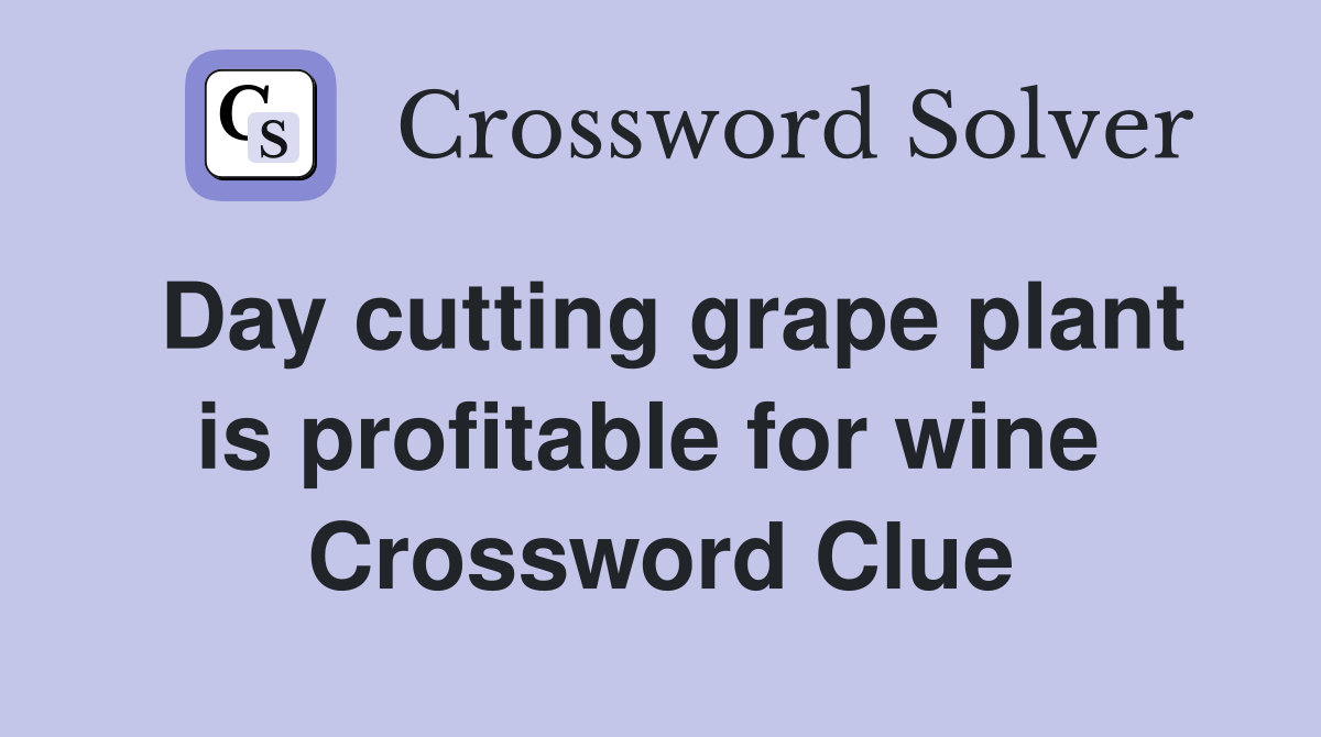 Day cutting grape plant is profitable for wine  Crossword Clue