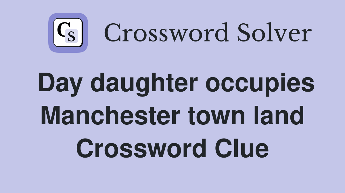 Day daughter occupies Manchester town land Crossword Clue