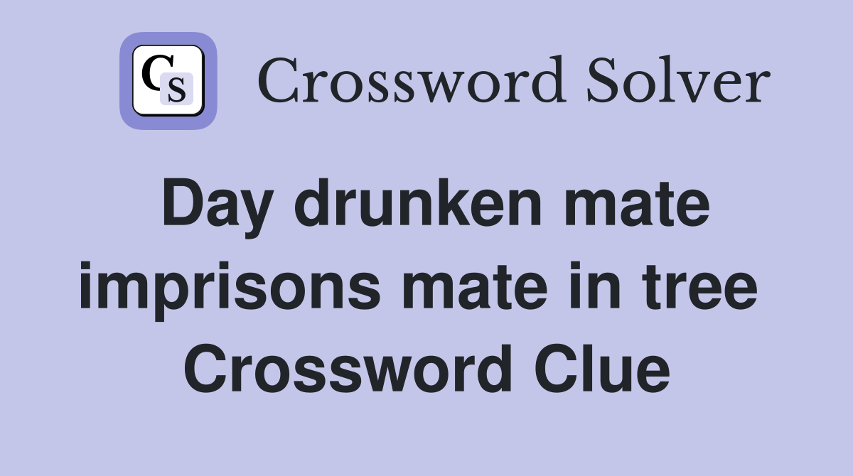 Day drunken mate imprisons mate in tree  Crossword Clue