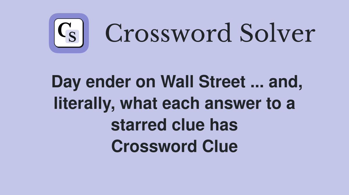 Day ender on Wall Street ... and, literally, what each answer to a starred clue has Crossword Clue