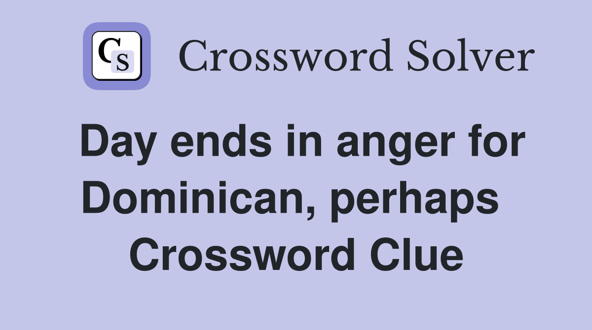 Day ends in anger for Dominican, perhaps  Crossword Clue