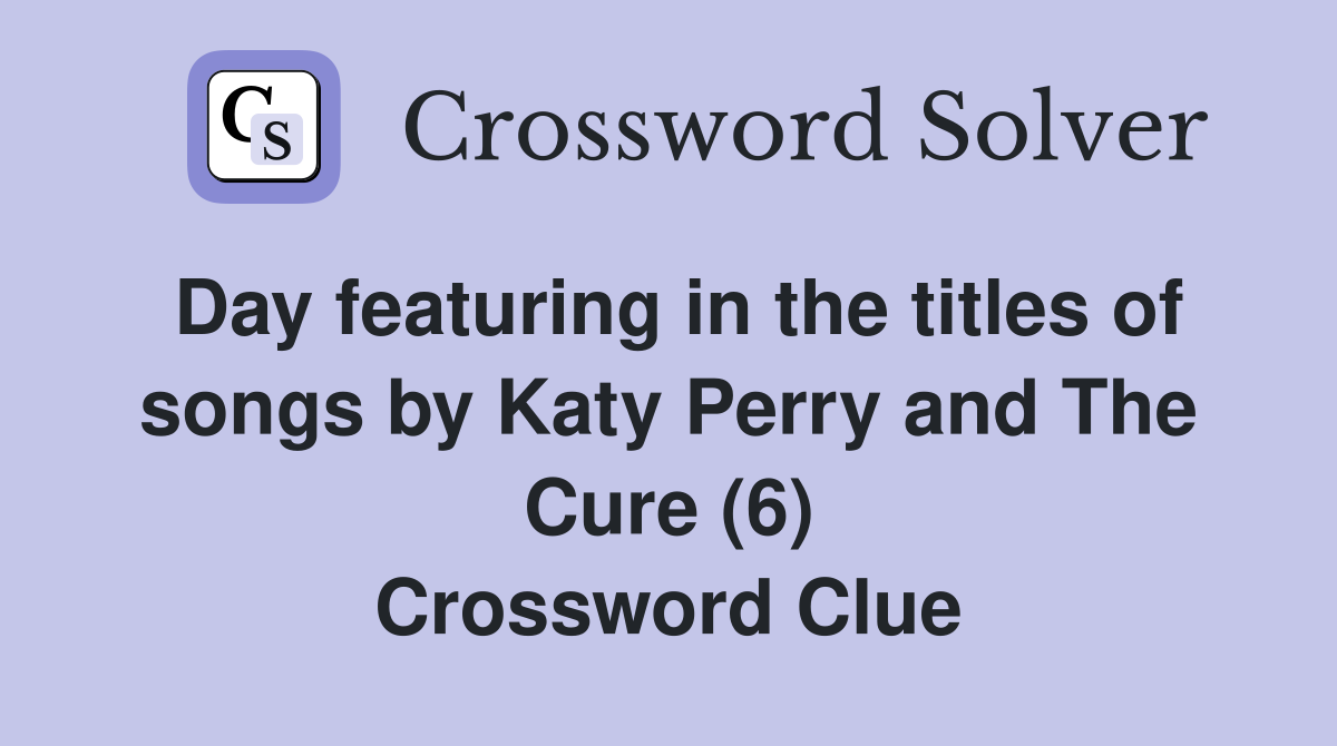 Day featuring in the titles of songs by Katy Perry and The Cure (6) Crossword Clue