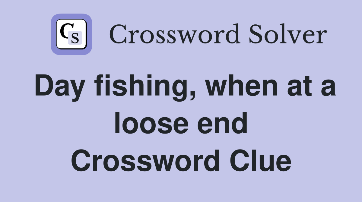 Day fishing, when at a loose end Crossword Clue