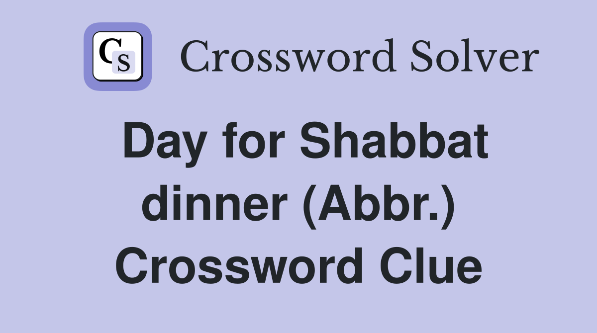 Day for Shabbat dinner (Abbr.) Crossword Clue