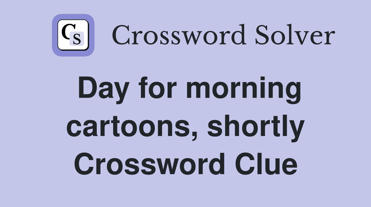 Day for morning cartoons, shortly Crossword Clue