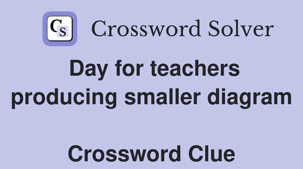 Day for teachers producing smaller diagram  Crossword Clue