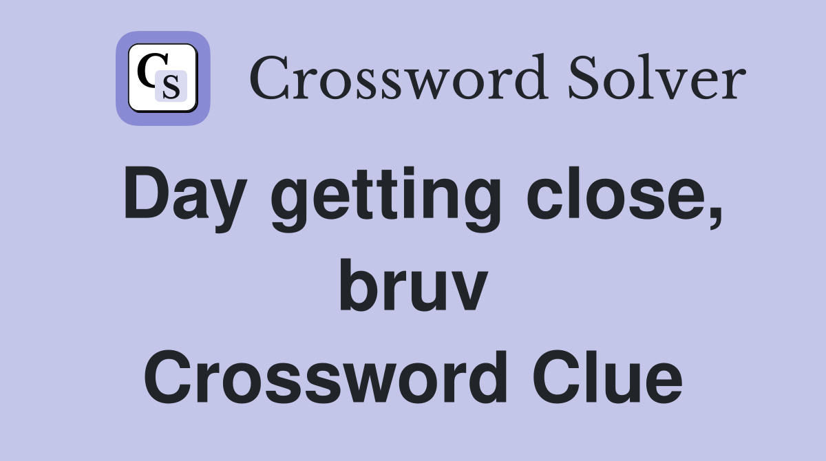 Day getting close, bruv Crossword Clue