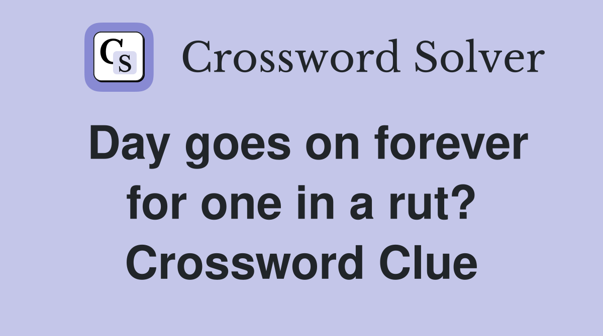 Day goes on forever for one in a rut? Crossword Clue