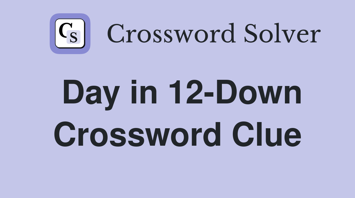 Day in 12-Down Crossword Clue