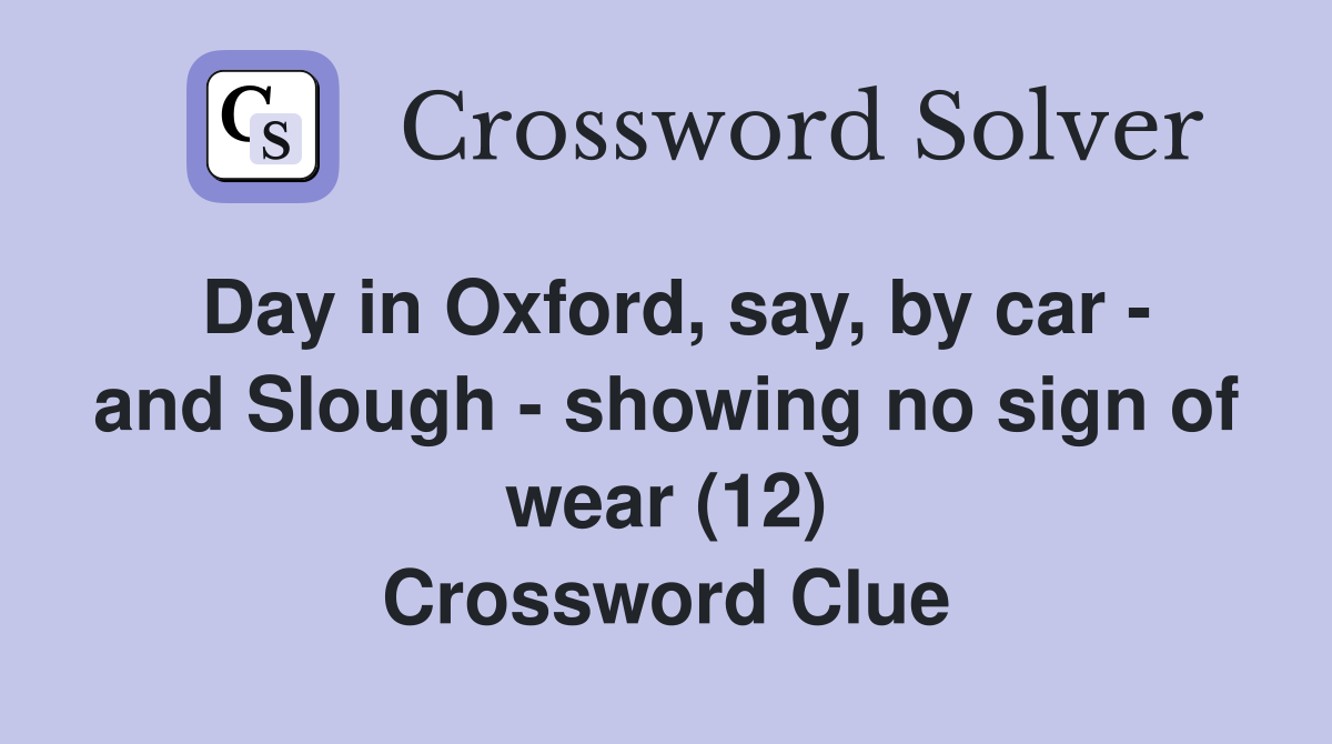 Day in Oxford, say, by car - and Slough - showing no sign of wear (12) Crossword Clue