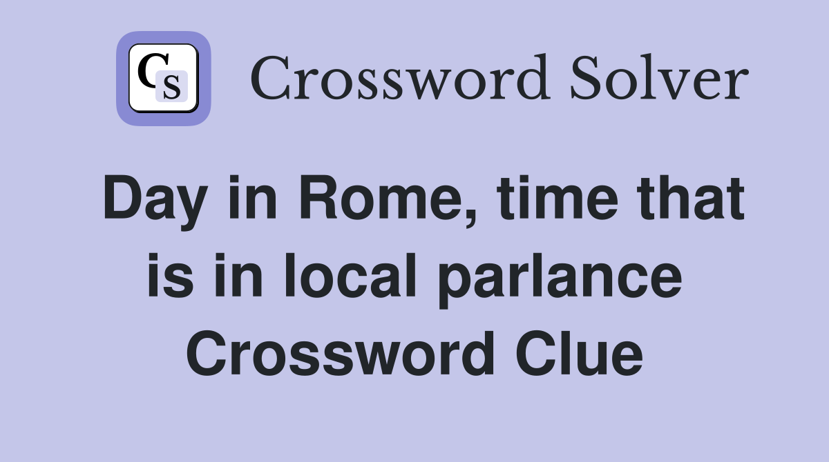 Day in Rome, time that is in local parlance Crossword Clue