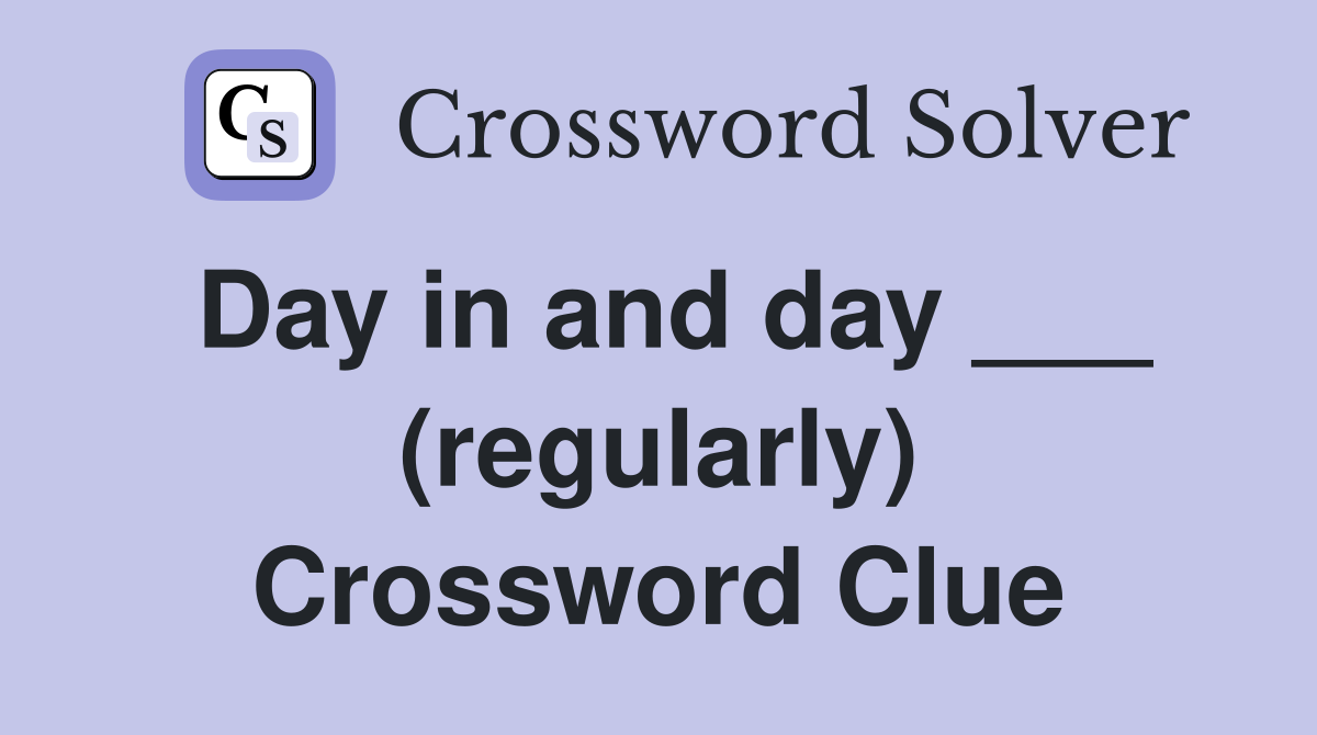 Day in and day ___ (regularly) Crossword Clue