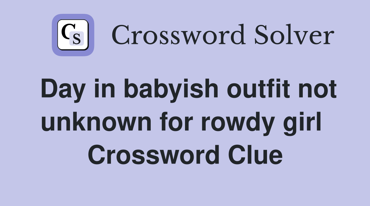 Day in babyish outfit not unknown for rowdy girl  Crossword Clue