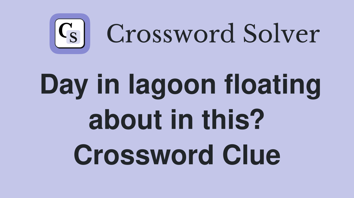 Day in lagoon floating about in this? Crossword Clue