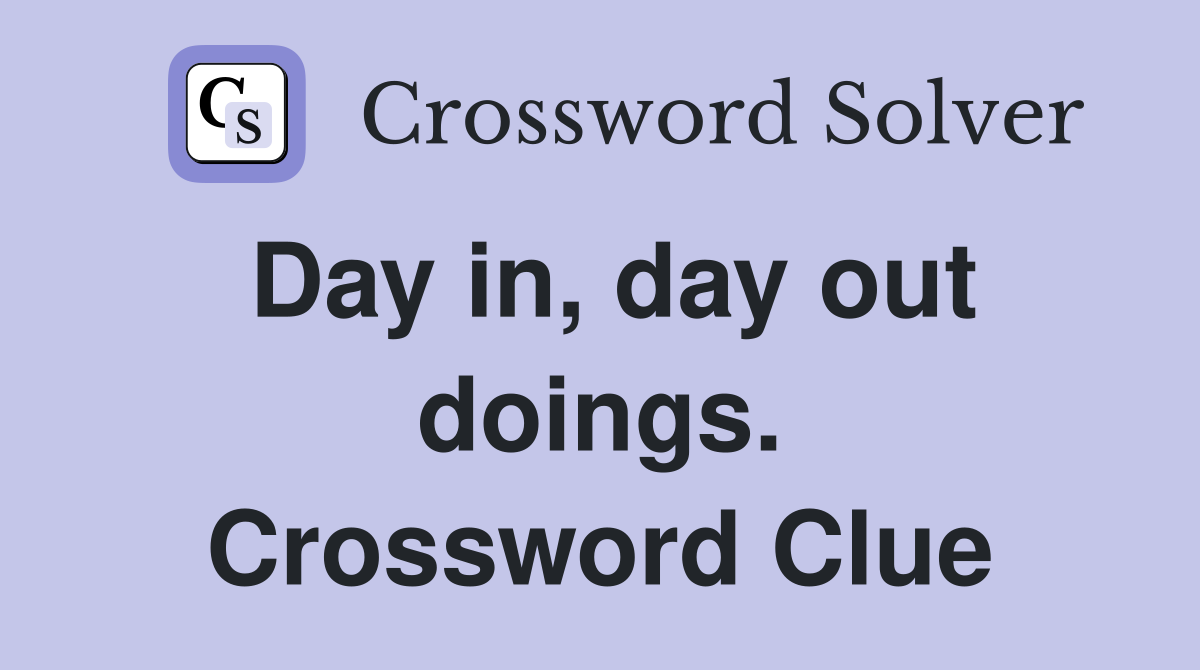 Day in, day out doings. Crossword Clue