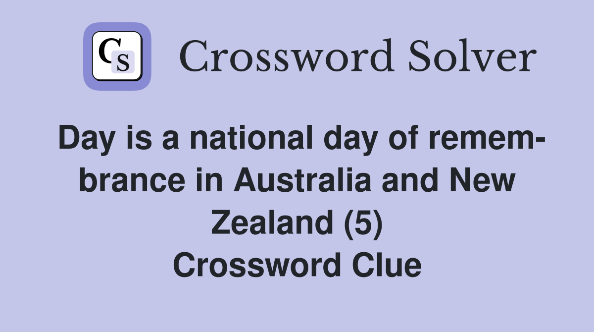 Day is a national day of remem- brance in Australia and New Zealand (5) Crossword Clue