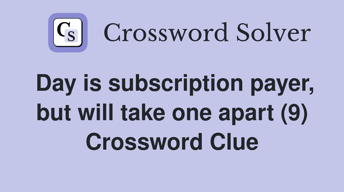 Day is subscription payer, but will take one apart (9) Crossword Clue