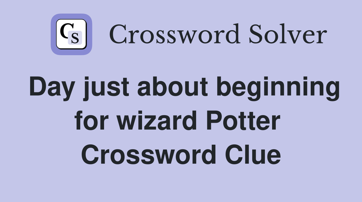 Day just about beginning for wizard Potter  Crossword Clue