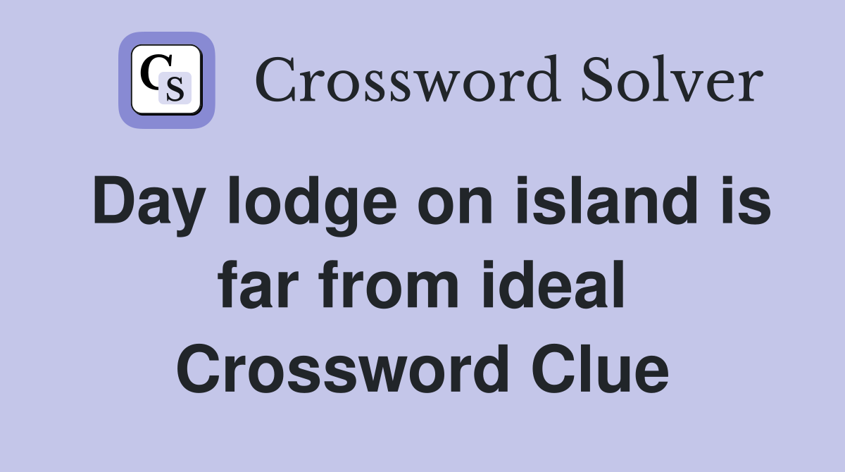 Day lodge on island is far from ideal Crossword Clue