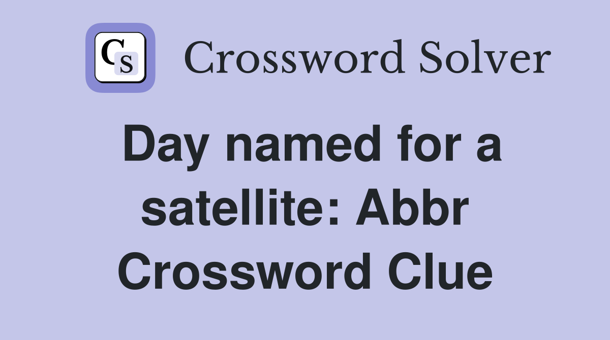 Day named for a satellite: Abbr Crossword Clue