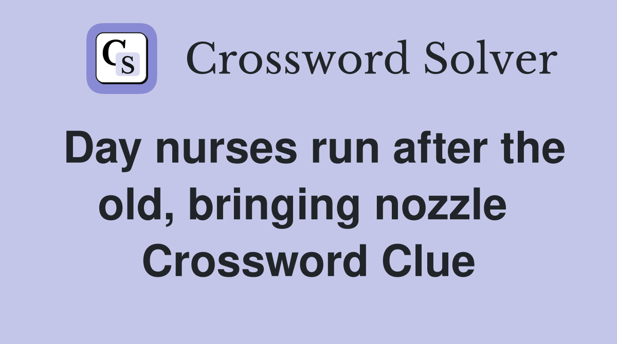 Day nurses run after the old, bringing nozzle  Crossword Clue