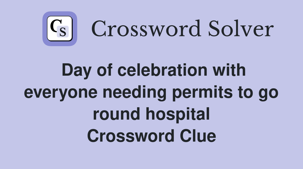 Day of celebration with everyone needing permits to go round hospital Crossword Clue