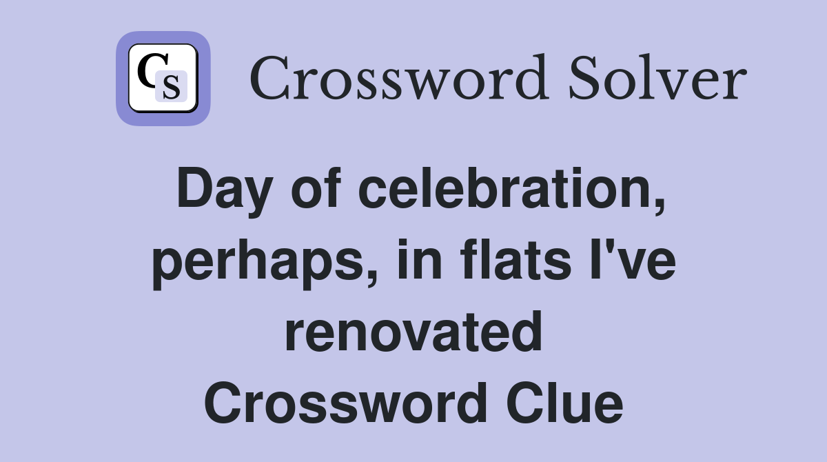 Day of celebration, perhaps, in flats I've renovated Crossword Clue