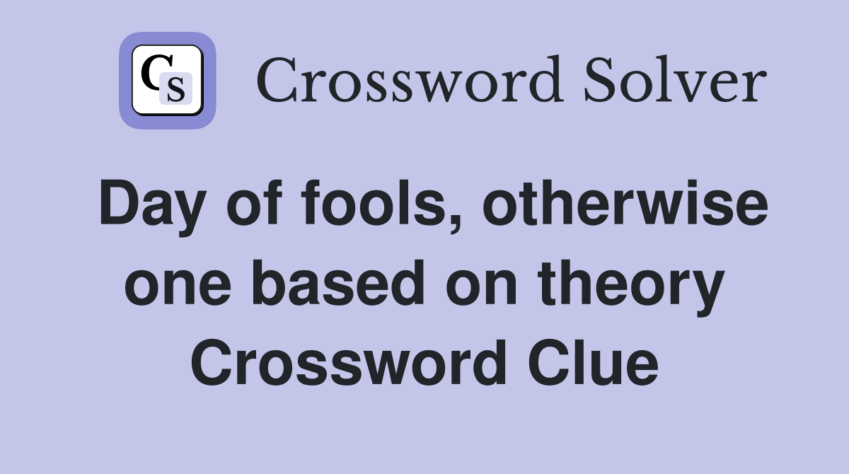Day of fools, otherwise one based on theory Crossword Clue