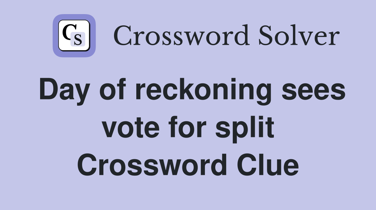 Day of reckoning sees vote for split Crossword Clue