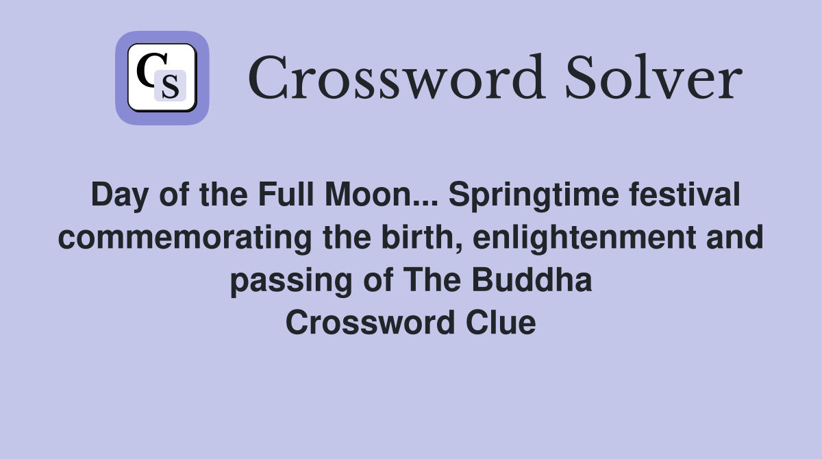 Day of the Full Moon... Springtime festival commemorating the birth, enlightenment and passing of The Buddha Crossword Clue