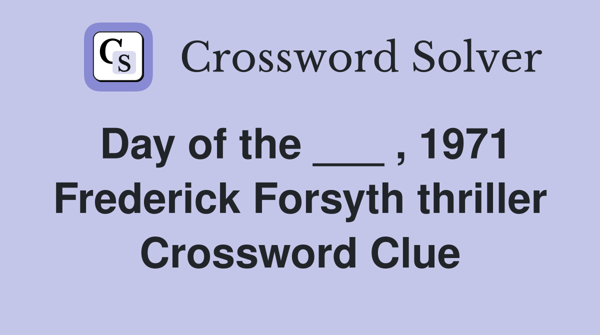 Day of the ___ , 1971 Frederick Forsyth thriller Crossword Clue