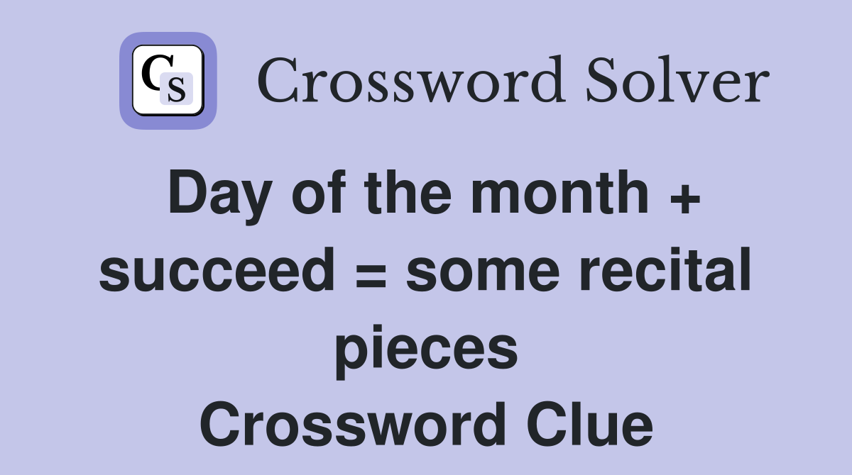 Day of the month + succeed = some recital pieces Crossword Clue