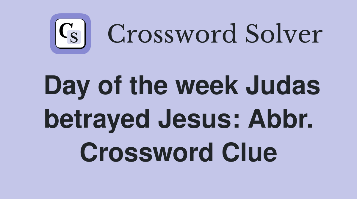 Day of the week Judas betrayed Jesus: Abbr. Crossword Clue