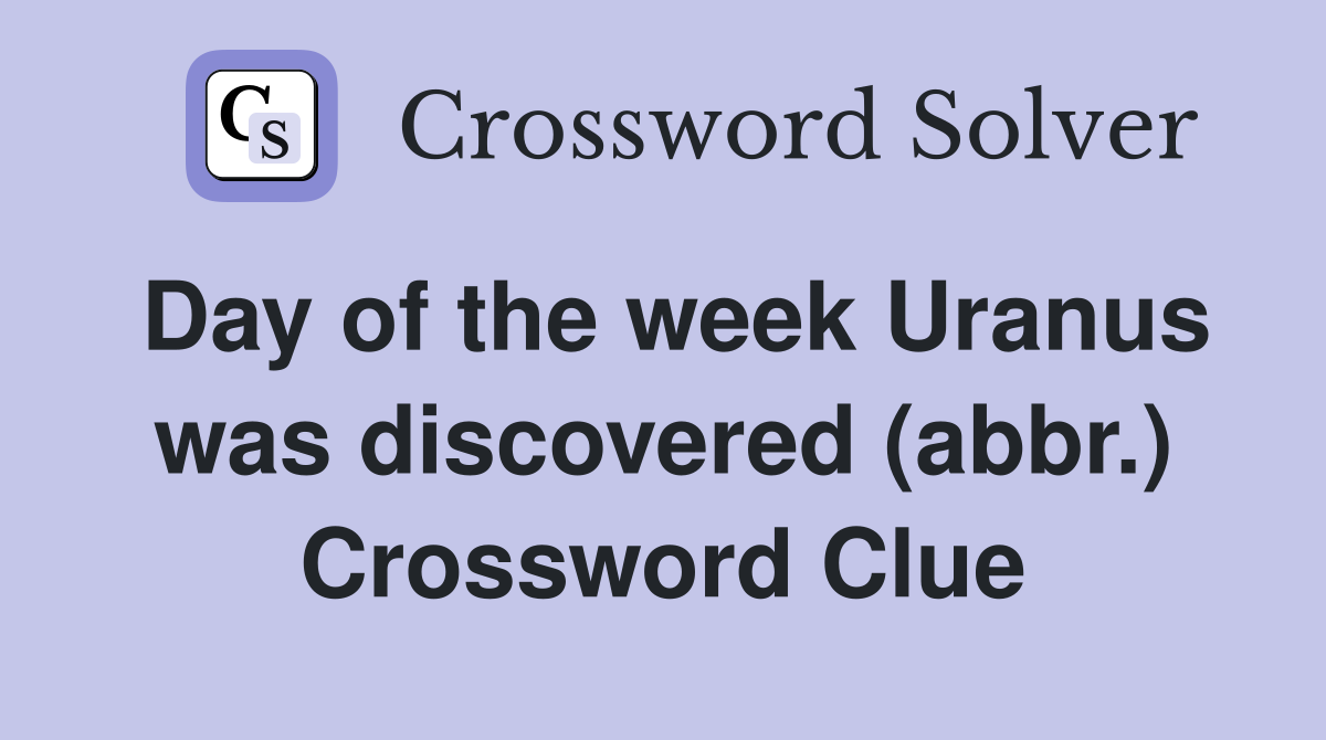 Day of the week Uranus was discovered (abbr.) Crossword Clue