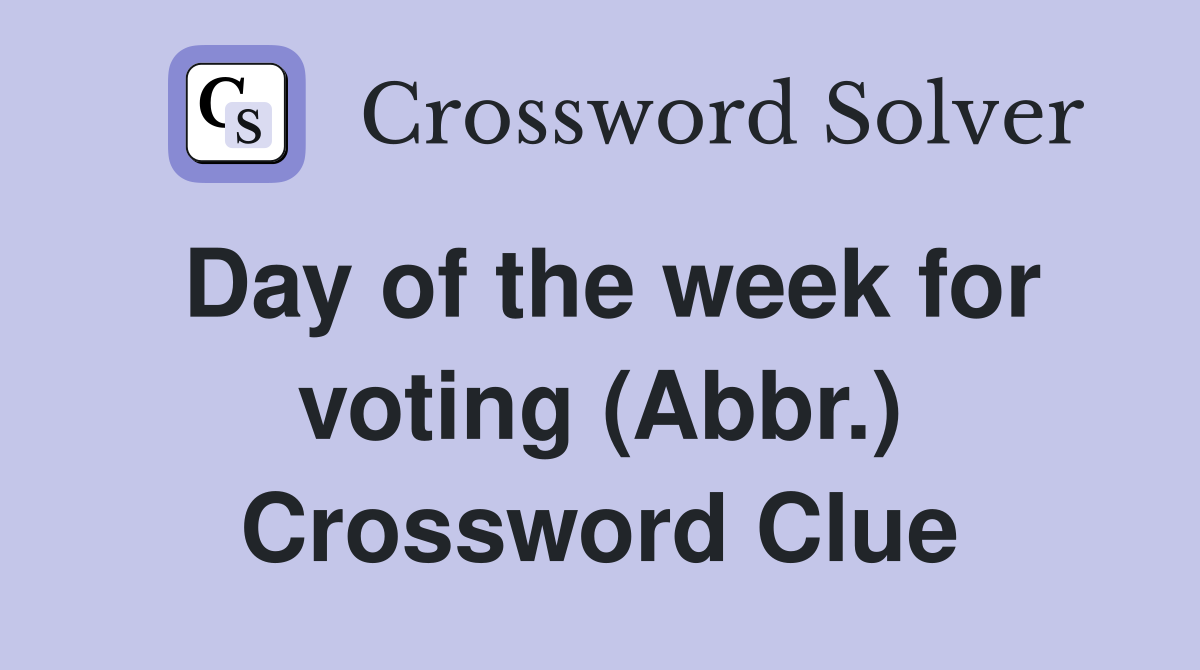 Day of the week for voting (Abbr.) Crossword Clue