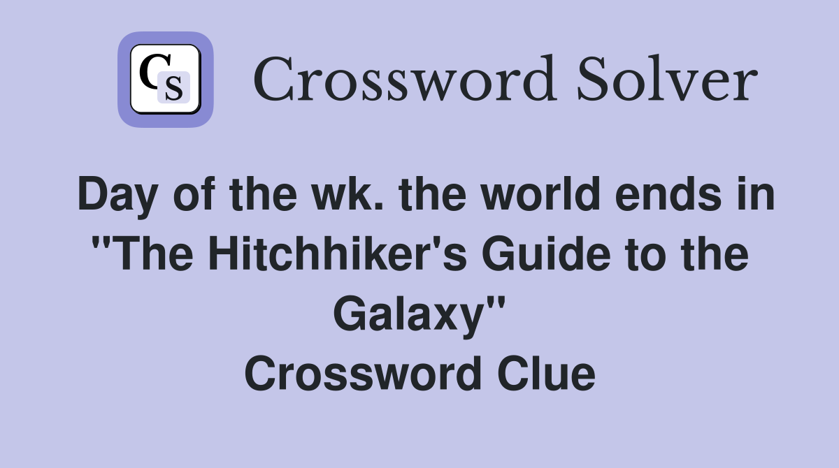 Day of the wk. the world ends in "The Hitchhiker's Guide to the Galaxy" Crossword Clue