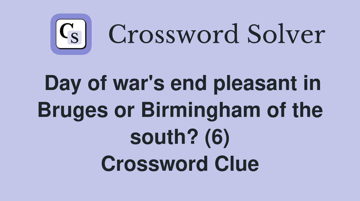 Day of war's end pleasant in Bruges or Birmingham of the south? (6) Crossword Clue