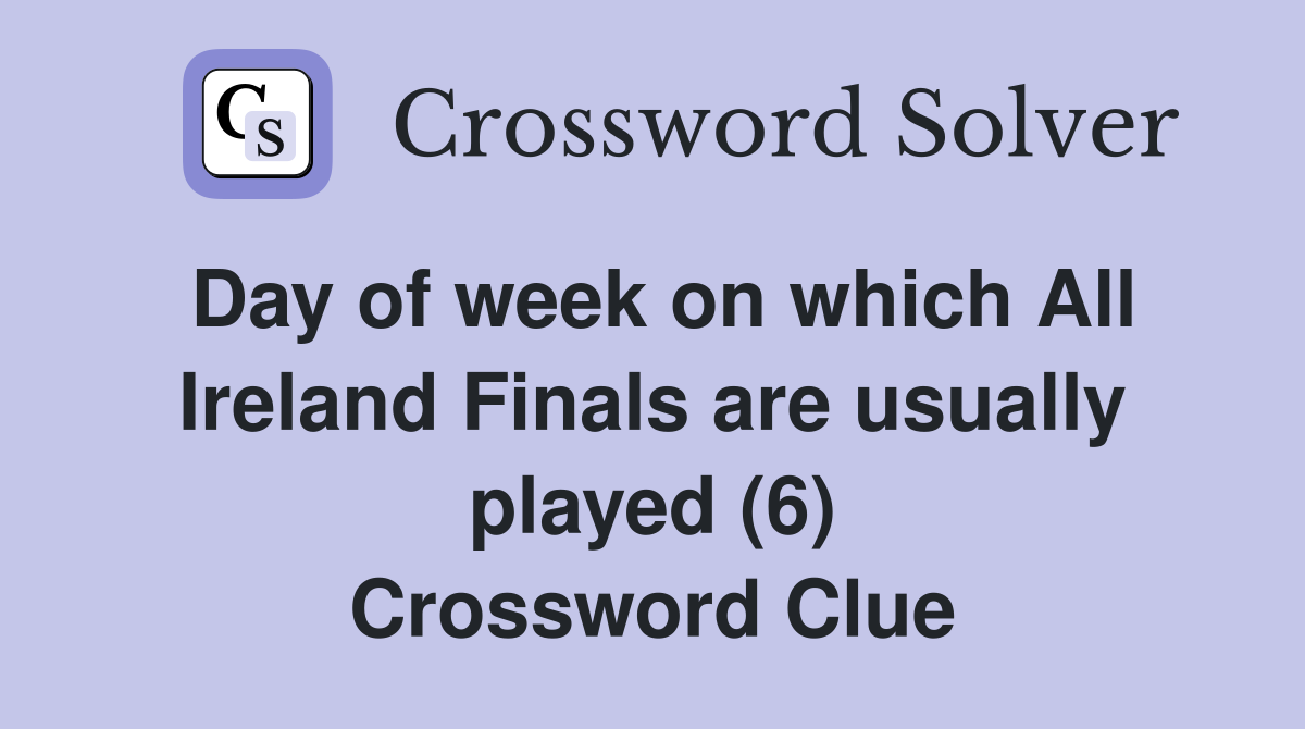 Day of week on which All Ireland Finals are usually played (6) Crossword Clue
