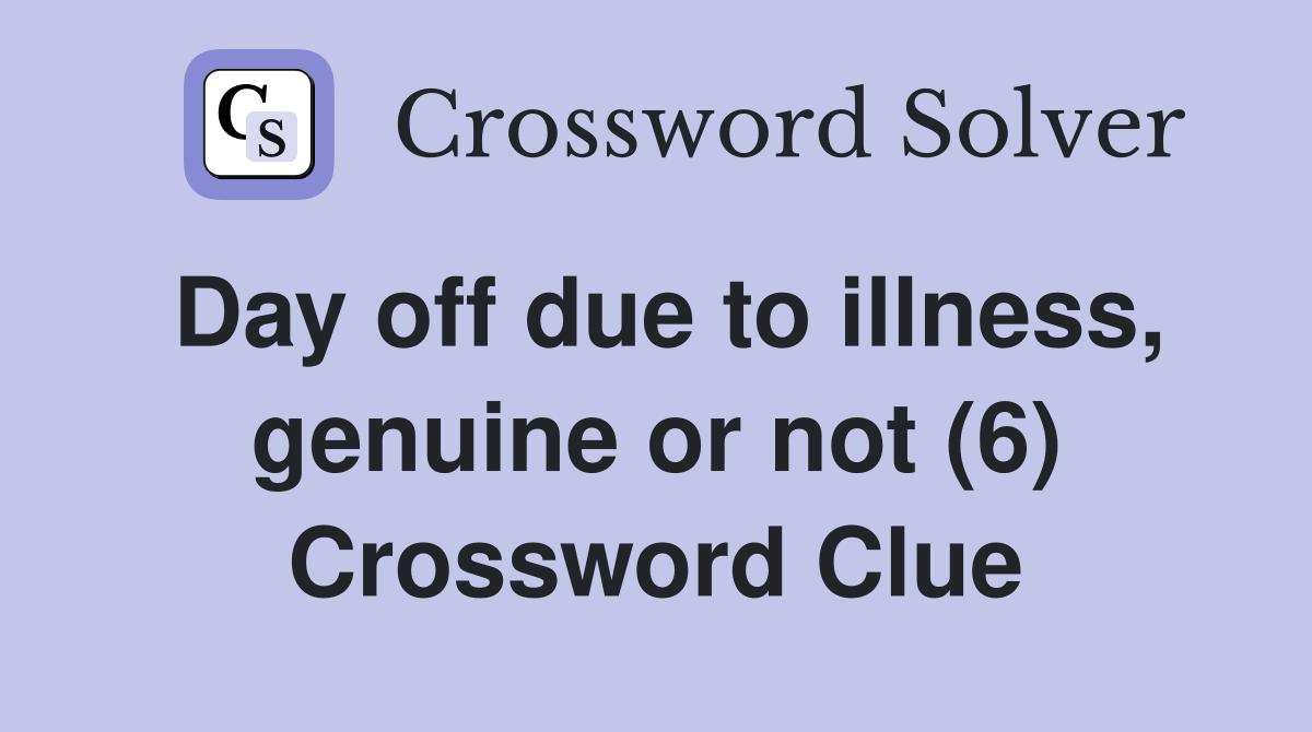 Day off due to illness, genuine or not (6) Crossword Clue