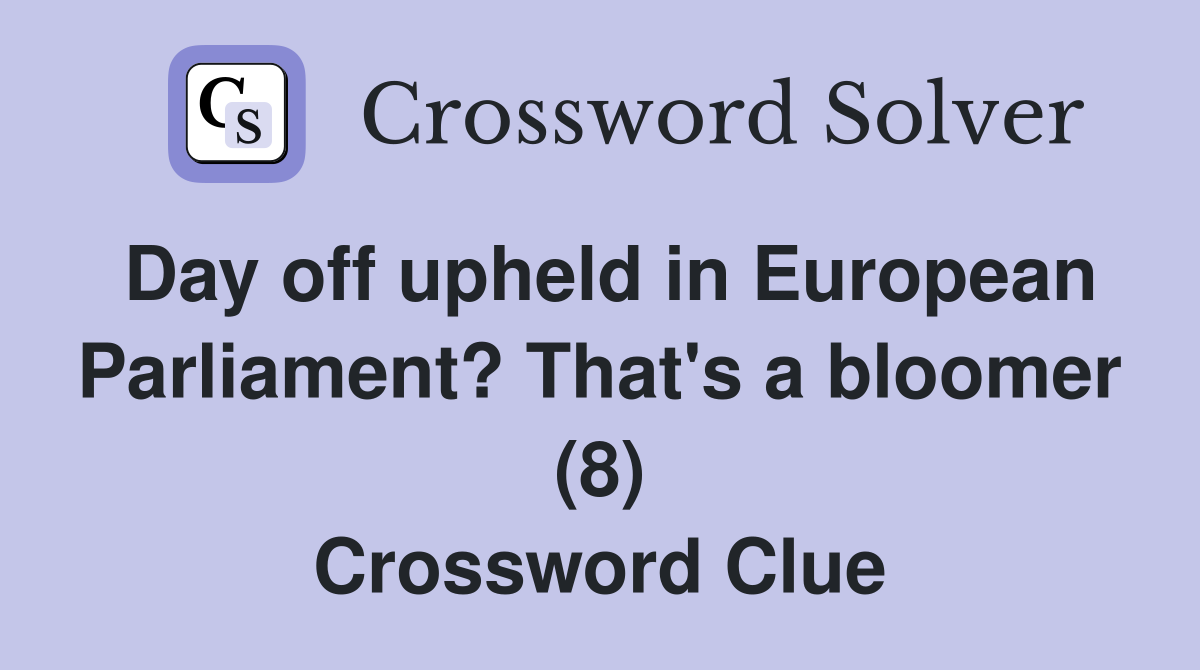 Day off upheld in European Parliament? That's a bloomer (8) Crossword Clue