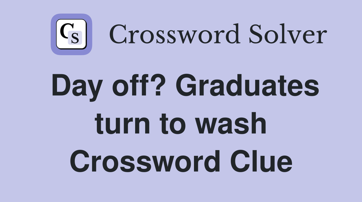 Day off? Graduates turn to wash Crossword Clue