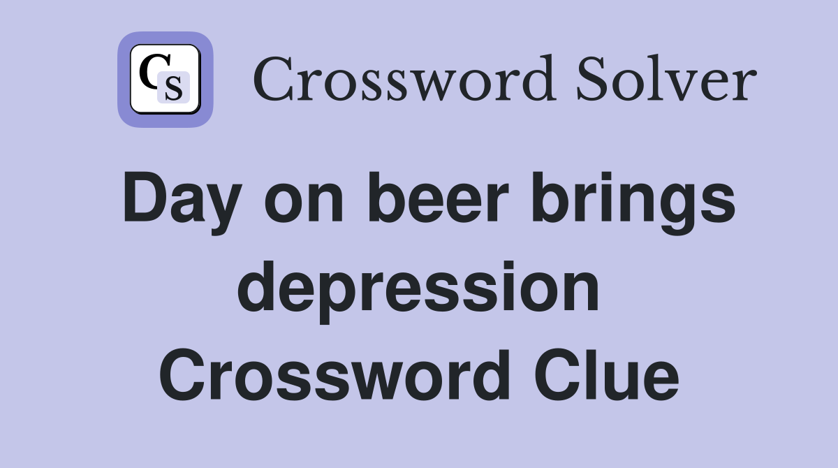Day on beer brings depression Crossword Clue